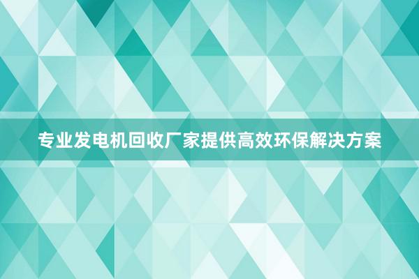 专业发电机回收厂家提供高效环保解决方案