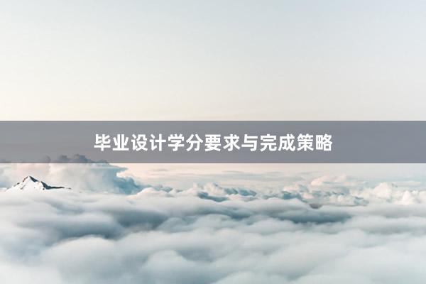 毕业设计学分要求与完成策略